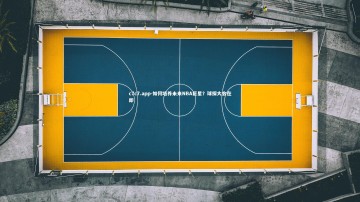 c7c7.app-如何培养未来NBA巨星？球探大会在即