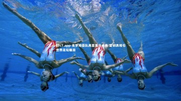 c7c7.app-克罗地亚队再显黑马本色 坚韧表现引世界足坛瞩目