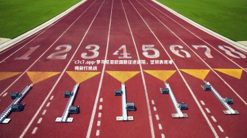 c7c7.app-罗马尼亚欧国联征途遇阻，坚韧表现难掩前行挑战