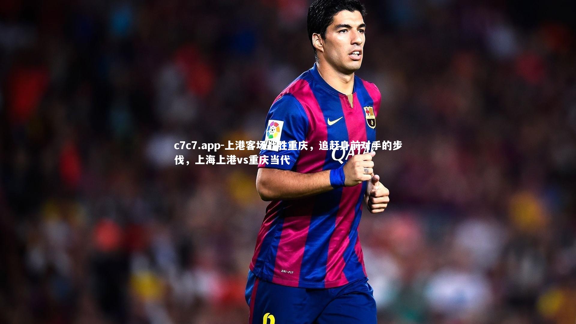 c7c7.app-上港客场战胜重庆，追赶身前对手的步伐，上海上港vs重庆当代